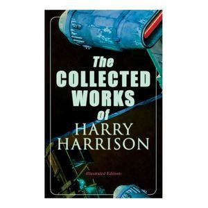 The Collected Works of Harry Harrison (Illustrated Edition): Deathworld, The Sta